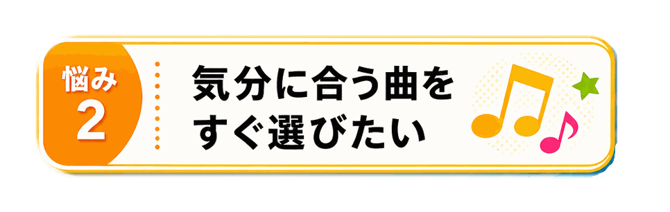 悩み2 気分に合う曲をすぐ選びたい